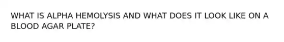 WHAT IS ALPHA HEMOLYSIS AND WHAT DOES IT LOOK LIKE ON A BLOOD AGAR PLATE?