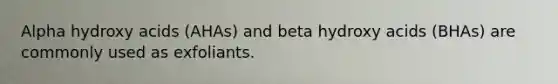 Alpha hydroxy acids (AHAs) and beta hydroxy acids (BHAs) are commonly used as exfoliants.