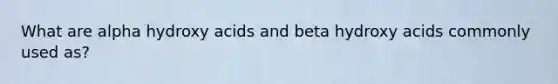 What are alpha hydroxy acids and beta hydroxy acids commonly used as?