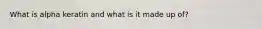 What is alpha keratin and what is it made up of?