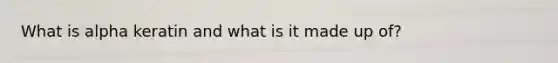 What is alpha keratin and what is it made up of?