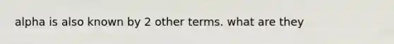 alpha is also known by 2 other terms. what are they