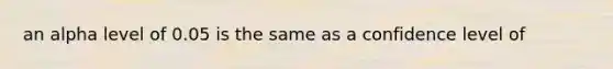 an alpha level of 0.05 is the same as a confidence level of