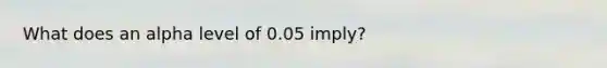 What does an alpha level of 0.05 imply?