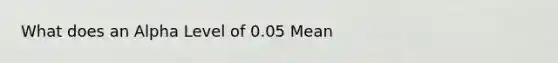 What does an Alpha Level of 0.05 Mean