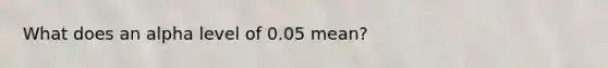 What does an alpha level of 0.05 mean?