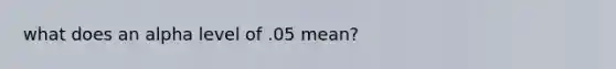 what does an alpha level of .05 mean?