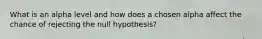 What is an alpha level and how does a chosen alpha affect the chance of rejecting the null hypothesis?