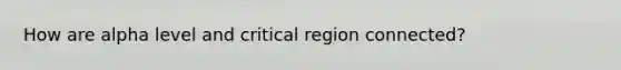 How are alpha level and critical region connected?