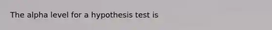 The alpha level for a hypothesis test is