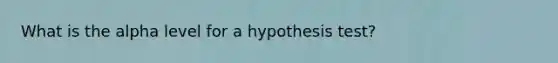 What is the alpha level for a hypothesis test?