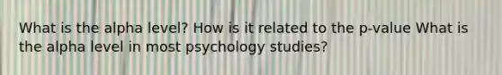 What is the alpha level? How is it related to the p-value What is the alpha level in most psychology studies?