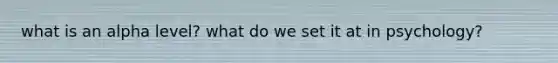what is an alpha level? what do we set it at in psychology?