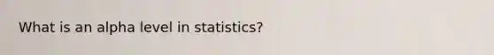 What is an alpha level in statistics?