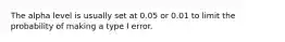 The alpha level is usually set at 0.05 or 0.01 to limit the probability of making a type I error.