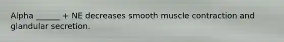 Alpha ______ + NE decreases smooth muscle contraction and glandular secretion.