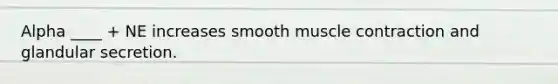 Alpha ____ + NE increases smooth muscle contraction and glandular secretion.