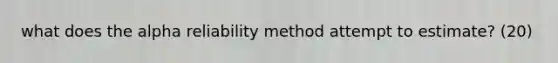 what does the alpha reliability method attempt to estimate? (20)