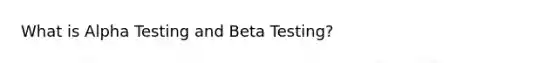 What is Alpha Testing and Beta Testing?