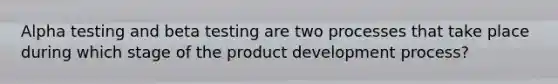 Alpha testing and beta testing are two processes that take place during which stage of the product development process?