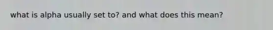 what is alpha usually set to? and what does this mean?