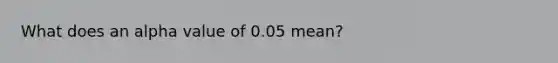 What does an alpha value of 0.05 mean?