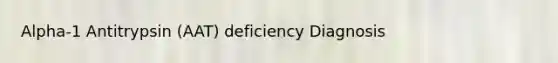 Alpha-1 Antitrypsin (AAT) deficiency Diagnosis