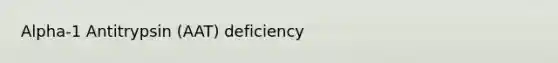 Alpha-1 Antitrypsin (AAT) deficiency