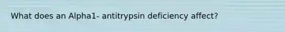 What does an Alpha1- antitrypsin deficiency affect?