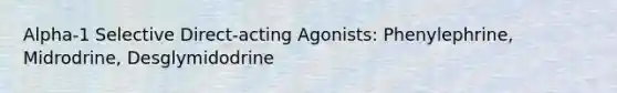 Alpha-1 Selective Direct-acting Agonists: Phenylephrine, Midrodrine, Desglymidodrine