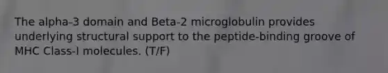 The alpha-3 domain and Beta-2 microglobulin provides underlying structural support to the peptide-binding groove of MHC Class-I molecules. (T/F)