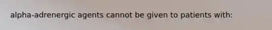 alpha-adrenergic agents cannot be given to patients with: