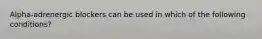 Alpha-adrenergic blockers can be used in which of the following conditions?