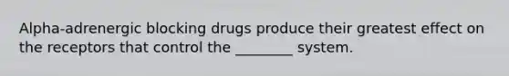 Alpha-adrenergic blocking drugs produce their greatest effect on the receptors that control the ________ system.