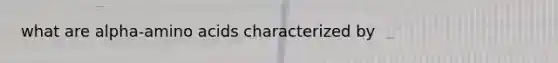 what are alpha-amino acids characterized by