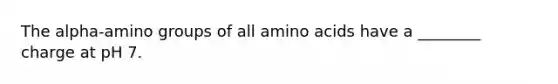 The alpha-amino groups of all <a href='https://www.questionai.com/knowledge/k9gb720LCl-amino-acids' class='anchor-knowledge'>amino acids</a> have a ________ charge at pH 7.