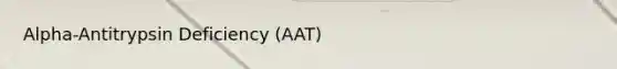 Alpha-Antitrypsin Deficiency (AAT)