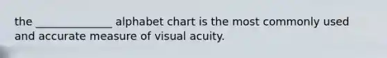 the ______________ alphabet chart is the most commonly used and accurate measure of visual acuity.