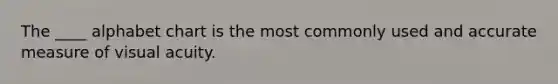 The ____ alphabet chart is the most commonly used and accurate measure of visual acuity.