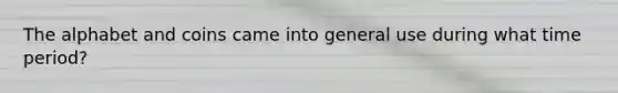 The alphabet and coins came into general use during what time period?