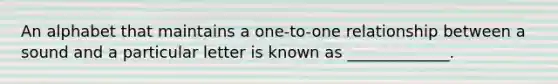 An alphabet that maintains a one-to-one relationship between a sound and a particular letter is known as _____________.