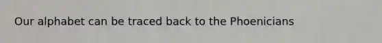 Our alphabet can be traced back to the Phoenicians