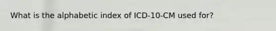 What is the alphabetic index of ICD-10-CM used for?