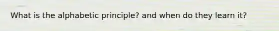 What is the alphabetic principle? and when do they learn it?