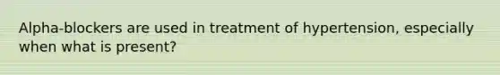 Alpha-blockers are used in treatment of hypertension, especially when what is present?