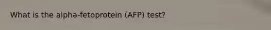 What is the alpha-fetoprotein (AFP) test?