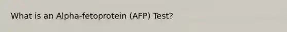 What is an Alpha-fetoprotein (AFP) Test?