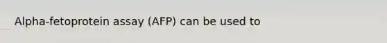 Alpha-fetoprotein assay (AFP) can be used to