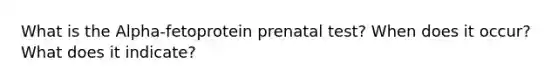 What is the Alpha-fetoprotein prenatal test? When does it occur? What does it indicate?