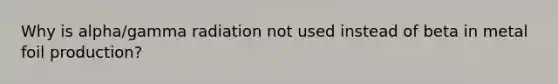 Why is alpha/gamma radiation not used instead of beta in metal foil production?